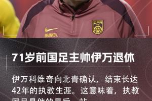 北青：71歲前國足主帥伊萬確認退休，結(jié)束42年執(zhí)教生涯